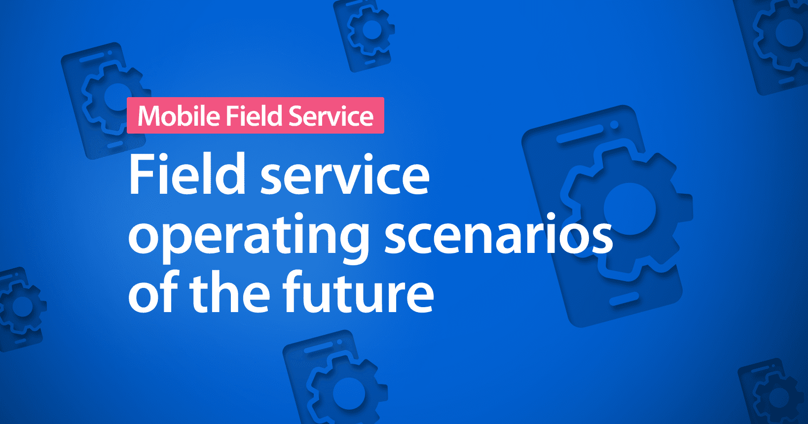 4 field service operating scenarios of the future: Which road will you take?