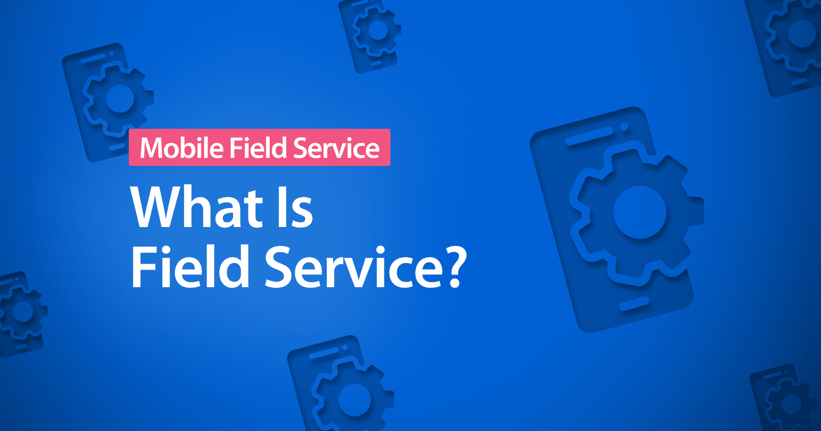 What Is Field Service Management?